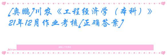 [奥鹏]川农《工程经济学（本科）》21年12月作业考核[正确答案]