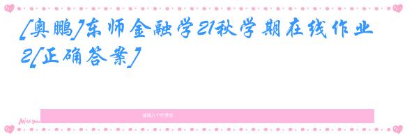 [奥鹏]东师金融学21秋学期在线作业2[正确答案]