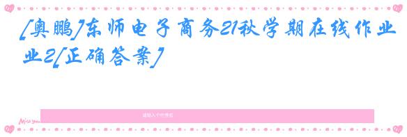 [奥鹏]东师电子商务21秋学期在线作业2[正确答案]