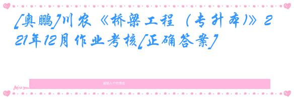 [奥鹏]川农《桥梁工程（专升本)》21年12月作业考核[正确答案]