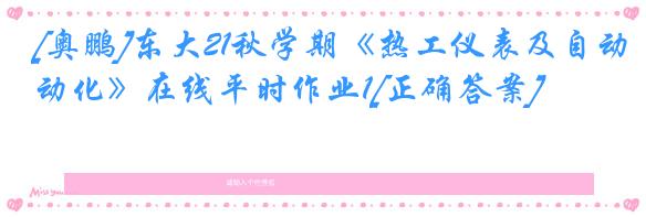 [奥鹏]东大21秋学期《热工仪表及自动化》在线平时作业1[正确答案]