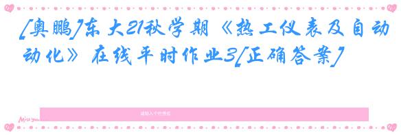 [奥鹏]东大21秋学期《热工仪表及自动化》在线平时作业3[正确答案]