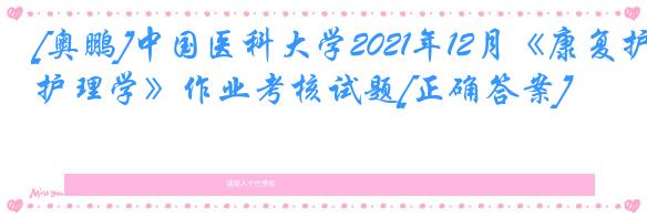 [奥鹏]中国医科大学2021年12月《康复护理学》作业考核试题[正确答案]