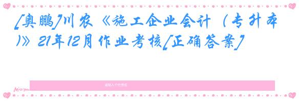 [奥鹏]川农《施工企业会计（专升本)》21年12月作业考核[正确答案]