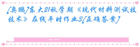 [奥鹏]东大21秋学期《现代材料测试技术》在线平时作业3[正确答案]