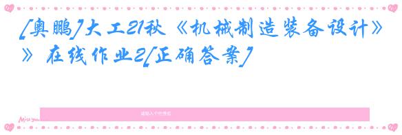 [奥鹏]大工21秋《机械制造装备设计》在线作业2[正确答案]