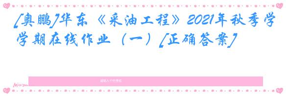 [奥鹏]华东《采油工程》2021年秋季学期在线作业（一）[正确答案]