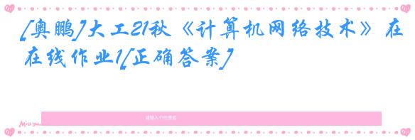 [奥鹏]大工21秋《计算机网络技术》在线作业1[正确答案]
