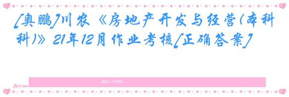 [奥鹏]川农《房地产开发与经营(本科)》21年12月作业考核[正确答案]