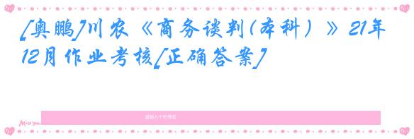 [奥鹏]川农《商务谈判(本科）》21年12月作业考核[正确答案]