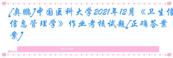 [奥鹏]中国医科大学2021年12月《卫生信息管理学》作业考核试题[正确答案]