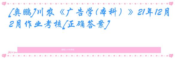 [奥鹏]川农《广告学(本科）》21年12月作业考核[正确答案]