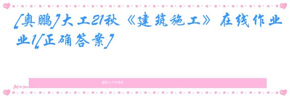 [奥鹏]大工21秋《建筑施工》在线作业1[正确答案]