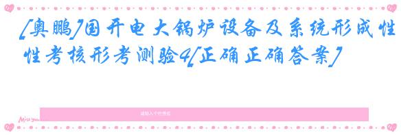 [奥鹏]国开电大锅炉设备及系统形成性考核形考测验4[正确正确答案]