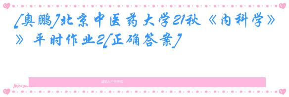 [奥鹏]北京中医药大学21秋《内科学》平时作业2[正确答案]