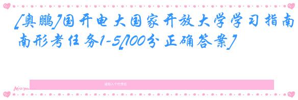 [奥鹏]国开电大国家开放大学学习指南形考任务1-5[100分正确答案]