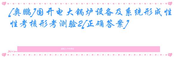 [奥鹏]国开电大锅炉设备及系统形成性考核形考测验2[正确答案]