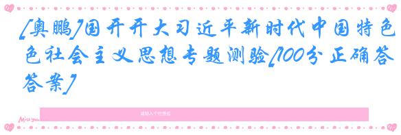 [奥鹏]国开开大习近平新时代中国特色社会主义思想专题测验[100分正确答案]