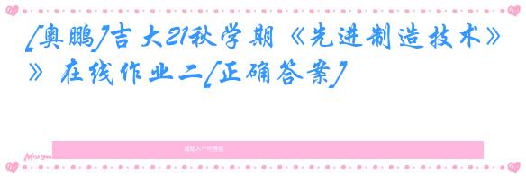 [奥鹏]吉大21秋学期《先进制造技术》在线作业二[正确答案]