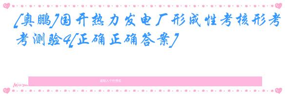 [奥鹏]国开热力发电厂形成性考核形考测验4[正确正确答案]