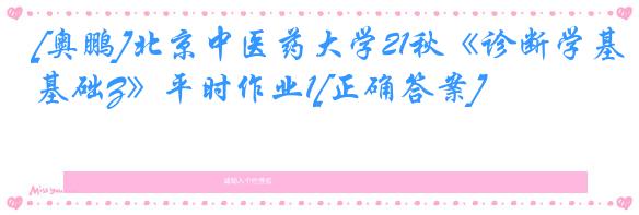[奥鹏]北京中医药大学21秋《诊断学基础Z》平时作业1[正确答案]