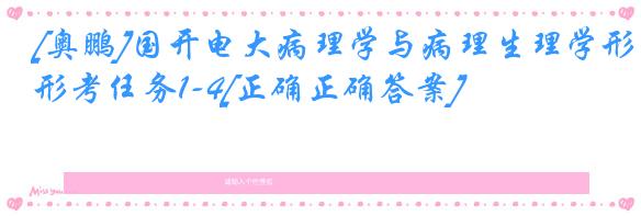 [奥鹏]国开电大病理学与病理生理学形考任务1-4[正确正确答案]