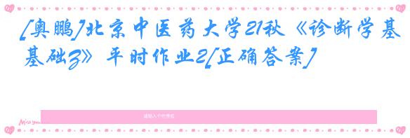 [奥鹏]北京中医药大学21秋《诊断学基础Z》平时作业2[正确答案]