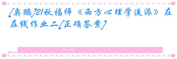 [奥鹏]21秋福师《西方心理学流派》在线作业二[正确答案]