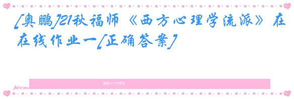 [奥鹏]21秋福师《西方心理学流派》在线作业一[正确答案]