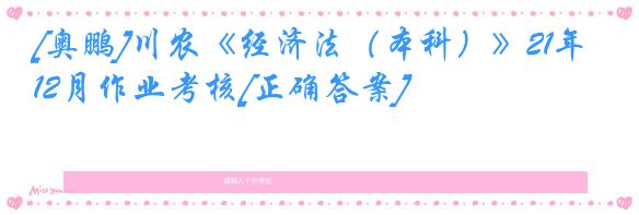 [奥鹏]川农《经济法（本科）》21年12月作业考核[正确答案]