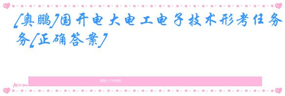 [奥鹏]国开电大电工电子技术形考任务[正确答案]