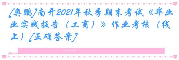 [奥鹏]南开2021年秋季期末考试《毕业实践报告（工商）》作业考核（线上）[正确答案]