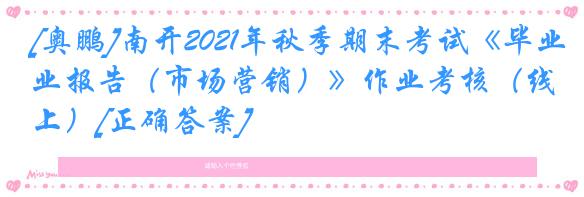 [奥鹏]南开2021年秋季期末考试《毕业报告（市场营销）》作业考核（线上）[正确答案]