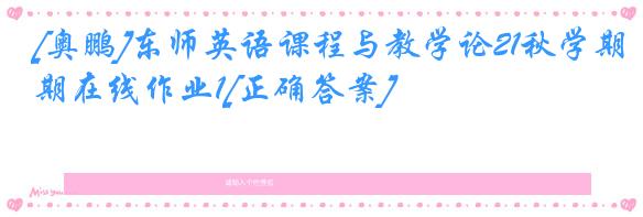 [奥鹏]东师英语课程与教学论21秋学期在线作业1[正确答案]