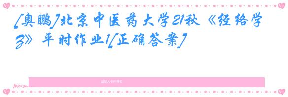 [奥鹏]北京中医药大学21秋《经络学Z》平时作业1[正确答案]