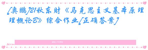 [奥鹏]21秋东财《马克思主义基本原理概论B》综合作业[正确答案]