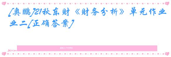 [奥鹏]21秋东财《财务分析》单元作业二[正确答案]