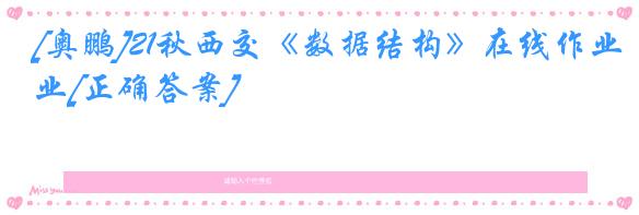 [奥鹏]21秋西交《数据结构》在线作业[正确答案]