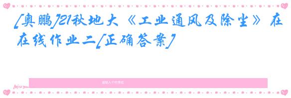[奥鹏]21秋地大《工业通风及除尘》在线作业二[正确答案]