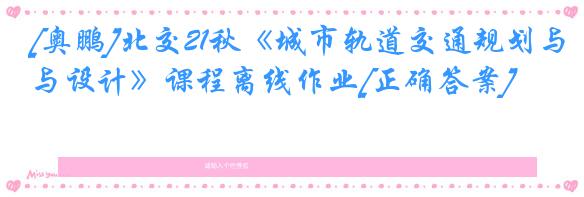 [奥鹏]北交21秋《城市轨道交通规划与设计》课程离线作业[正确答案]