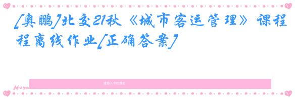 [奥鹏]北交21秋《城市客运管理》课程离线作业[正确答案]