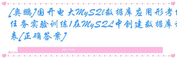 [奥鹏]国开电大MySQl数据库应用形考任务实验训练1在MySQL中创建数据库和表[正确答案]