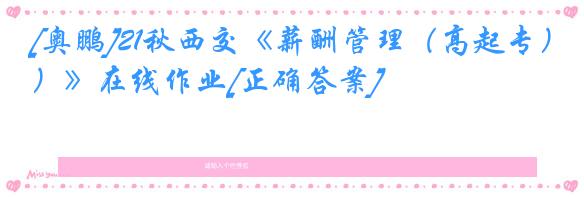 [奥鹏]21秋西交《薪酬管理（高起专）》在线作业[正确答案]