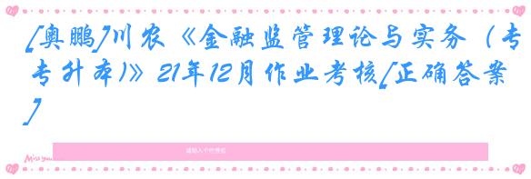 [奥鹏]川农《金融监管理论与实务（专升本)》21年12月作业考核[正确答案]