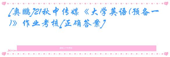 [奥鹏]21秋中传媒《大学英语(预备一)》作业考核[正确答案]
