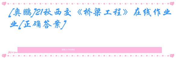 [奥鹏]21秋西交《桥梁工程》在线作业[正确答案]