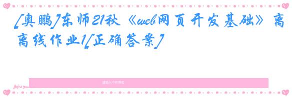 [奥鹏]东师21秋《web网页开发基础》离线作业1[正确答案]