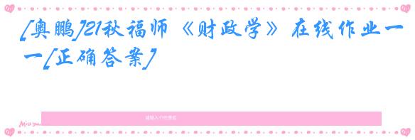 [奥鹏]21秋福师《财政学》在线作业一[正确答案]