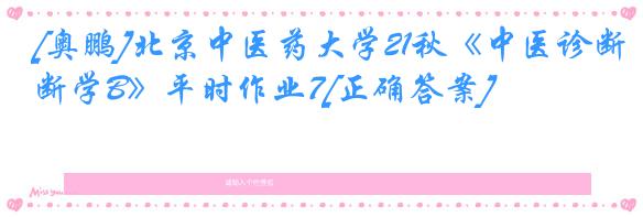 [奥鹏]北京中医药大学21秋《中医诊断学B》平时作业7[正确答案]