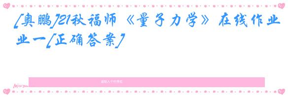 [奥鹏]21秋福师《量子力学》在线作业一[正确答案]